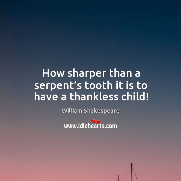 How sharper than a serpent’s tooth it is to have a thankless child! William Shakespeare Picture Quote