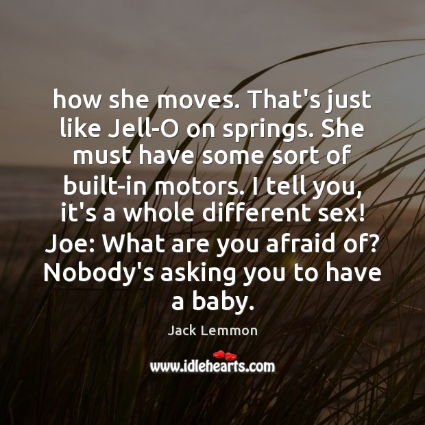 How she moves. That’s just like Jell-O on springs. She must have Jack Lemmon Picture Quote