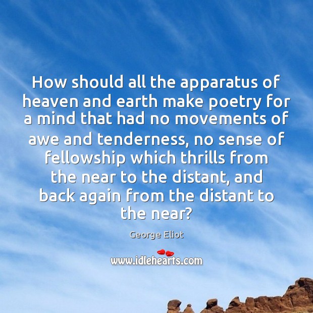 How should all the apparatus of heaven and earth make poetry for George Eliot Picture Quote