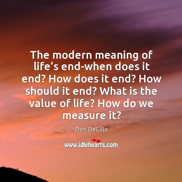 How should it end? what is the value of life? how do we measure it? Don DeLillo Picture Quote