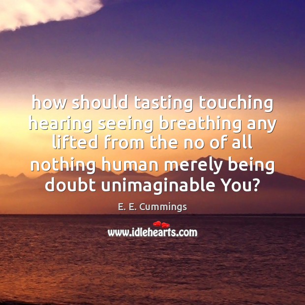 How should tasting touching hearing seeing breathing any lifted from the no E. E. Cummings Picture Quote