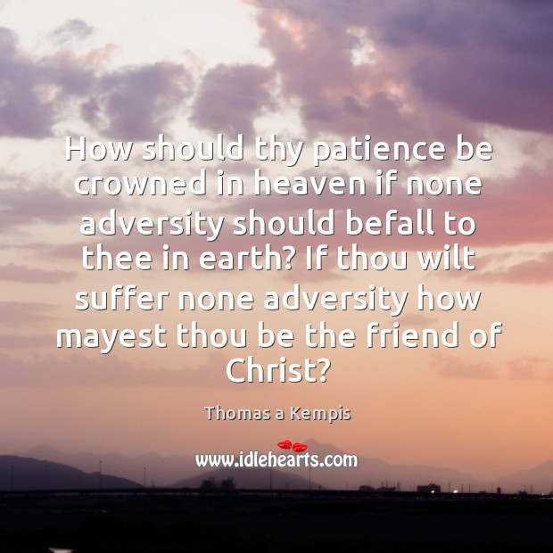 How should thy patience be crowned in heaven if none adversity should Thomas a Kempis Picture Quote