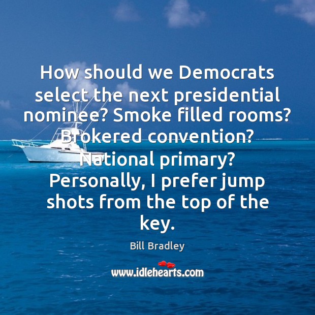 How should we Democrats select the next presidential nominee? Smoke filled rooms? Bill Bradley Picture Quote