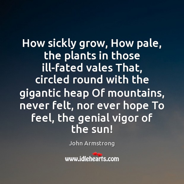 How sickly grow, How pale, the plants in those ill-fated vales That, John Armstrong Picture Quote
