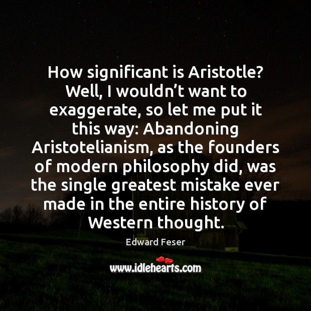 How significant is Aristotle? Well, I wouldn’t want to exaggerate, so Edward Feser Picture Quote