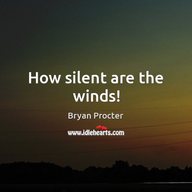 How silent are the winds! Bryan Procter Picture Quote