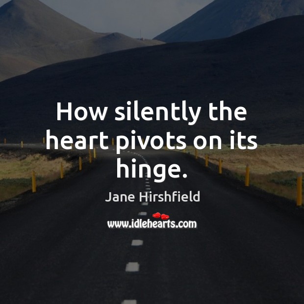 How silently the heart pivots on its hinge. Jane Hirshfield Picture Quote