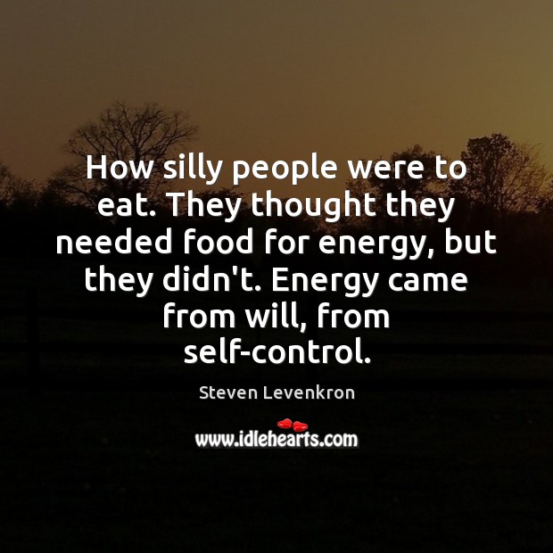 How silly people were to eat. They thought they needed food for Steven Levenkron Picture Quote