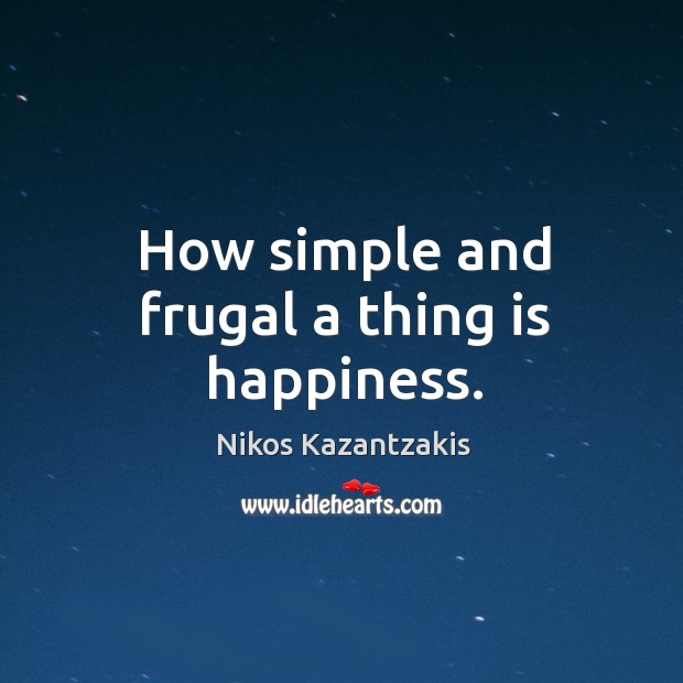 How simple and frugal a thing is happiness. Nikos Kazantzakis Picture Quote
