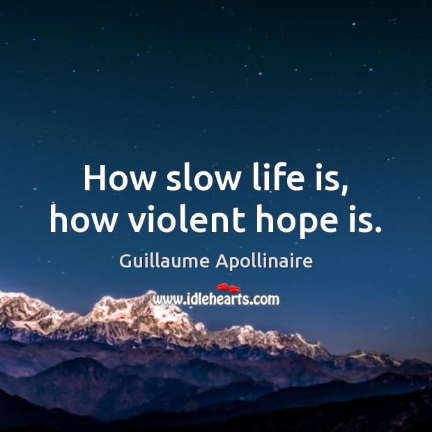 How slow life is, how violent hope is. Guillaume Apollinaire Picture Quote
