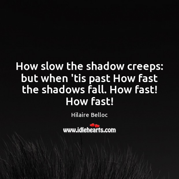 How slow the shadow creeps: but when ’tis past How fast the Hilaire Belloc Picture Quote
