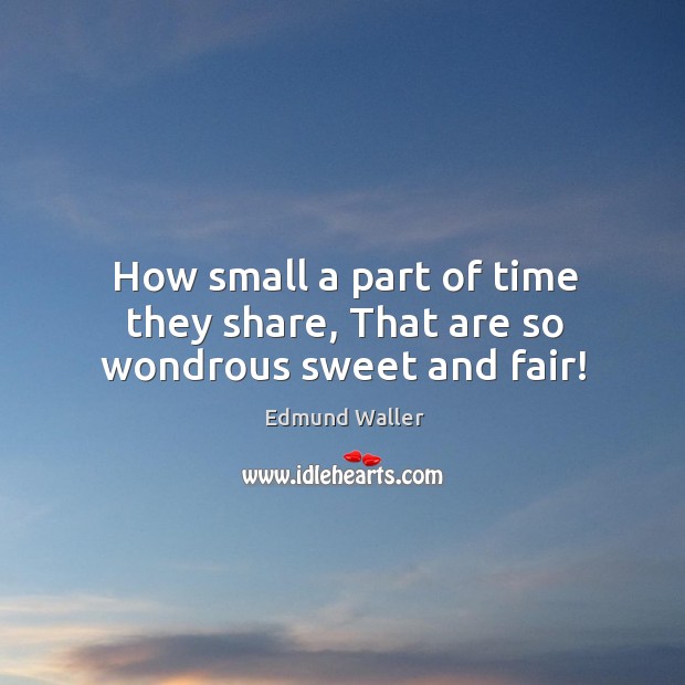 How small a part of time they share, that are so wondrous sweet and fair! Edmund Waller Picture Quote