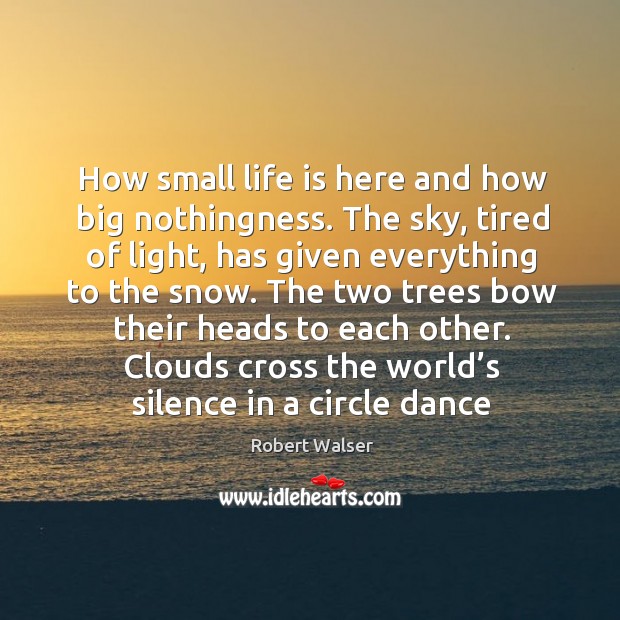 How small life is here and how big nothingness. The sky, tired Robert Walser Picture Quote