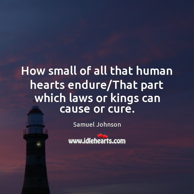 How small of all that human hearts endure/That part which laws or kings can cause or cure. Image