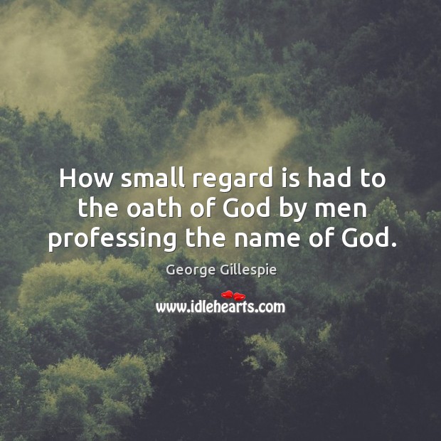How small regard is had to the oath of God by men professing the name of God. George Gillespie Picture Quote