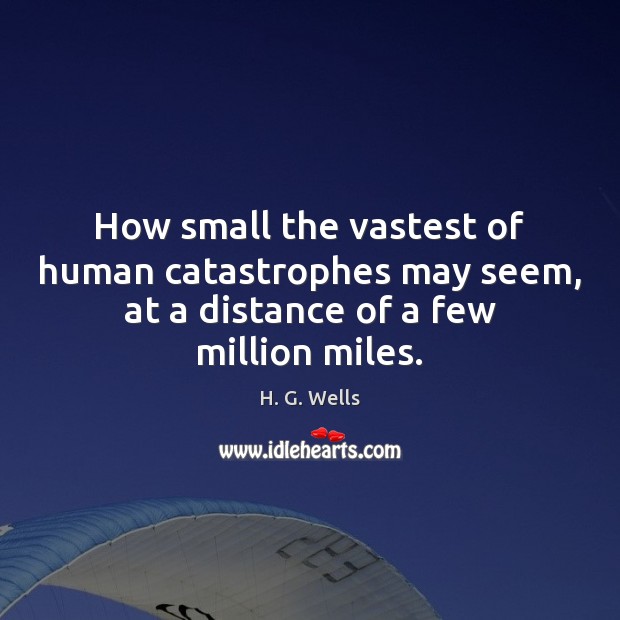 How small the vastest of human catastrophes may seem, at a distance H. G. Wells Picture Quote