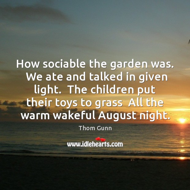 How sociable the garden was.  We ate and talked in given light. Thom Gunn Picture Quote