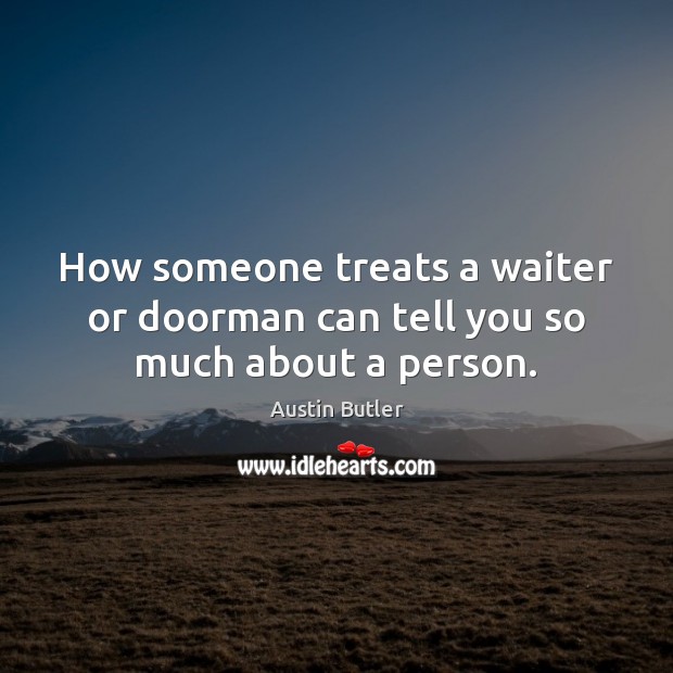 How someone treats a waiter or doorman can tell you so much about a person. 