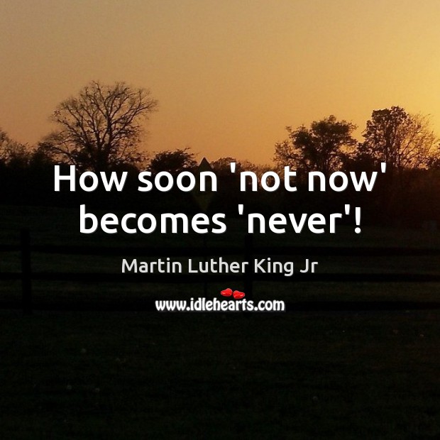 How soon ‘not now’ becomes ‘never’! Image