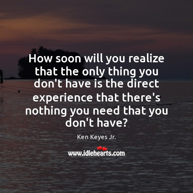 How soon will you realize that the only thing you don’t have Ken Keyes Jr. Picture Quote