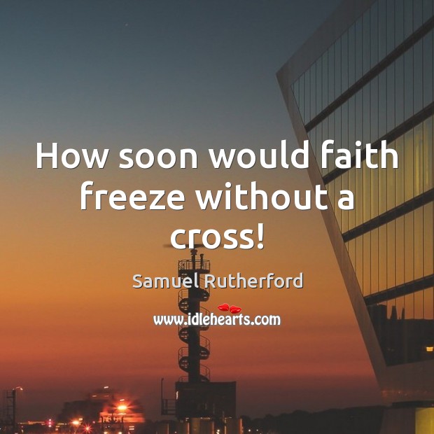 How soon would faith freeze without a cross! Samuel Rutherford Picture Quote