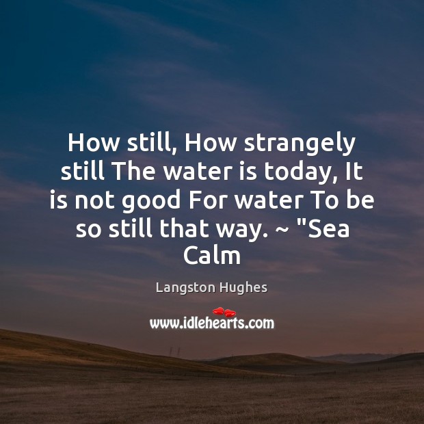How still, How strangely still The water is today, It is not Langston Hughes Picture Quote
