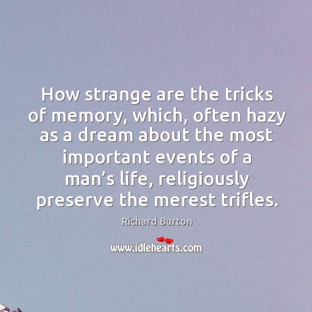 How strange are the tricks of memory, which, often hazy as a dream about the most Richard Burton Picture Quote