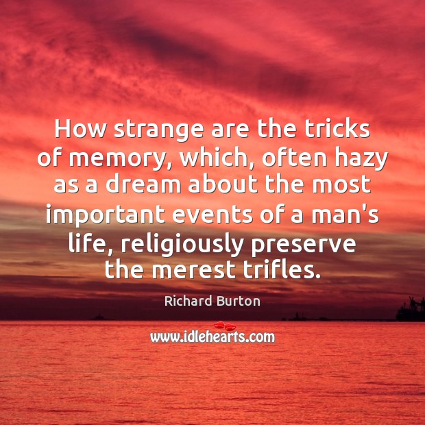How strange are the tricks of memory, which, often hazy as a Richard Burton Picture Quote