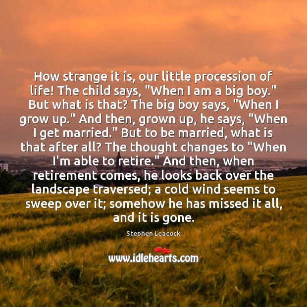 How strange it is, our little procession of life! The child says, “ Stephen Leacock Picture Quote