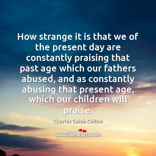 How strange it is that we of the present day are constantly Charles Caleb Colton Picture Quote