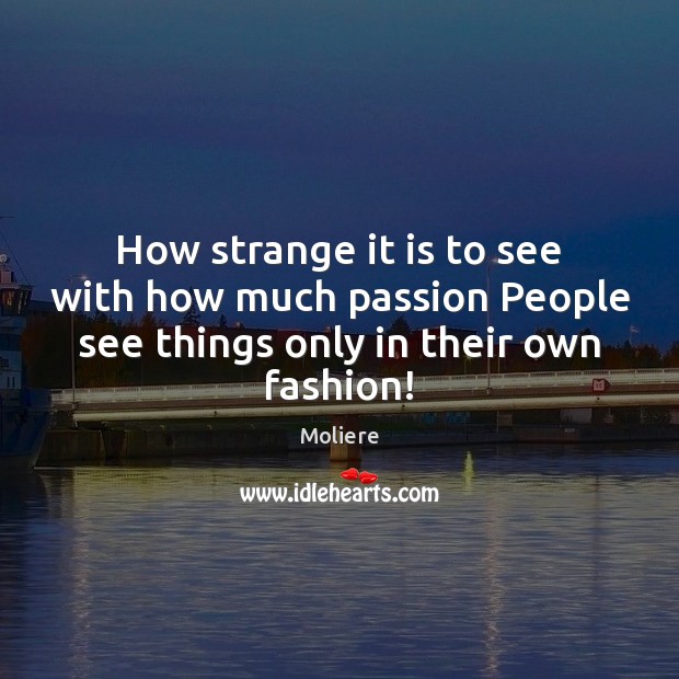 How strange it is to see with how much passion People see Moliere Picture Quote
