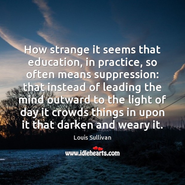 How strange it seems that education, in practice, so often means suppression: Louis Sullivan Picture Quote