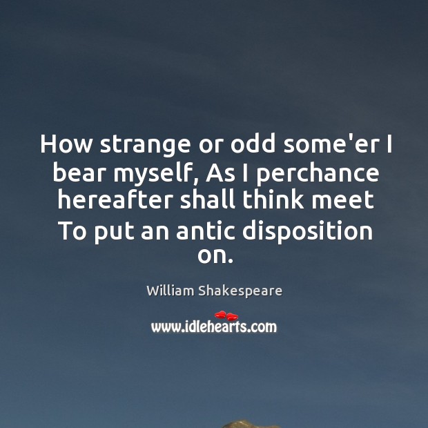 How strange or odd some’er I bear myself, As I perchance hereafter Image