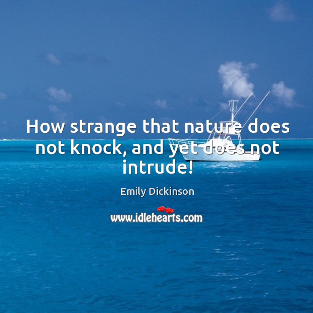 How strange that nature does not knock, and yet does not intrude! Image