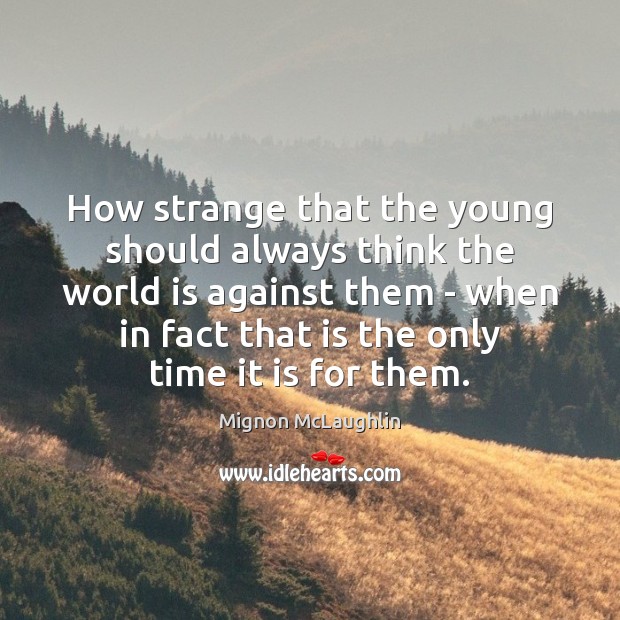 How strange that the young should always think the world is against Mignon McLaughlin Picture Quote