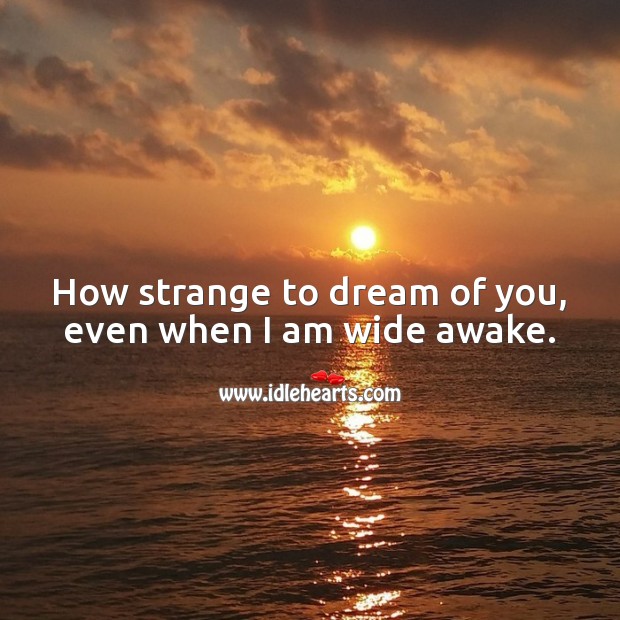 How strange to dream of you, even when I am wide awake. Dream Quotes Image