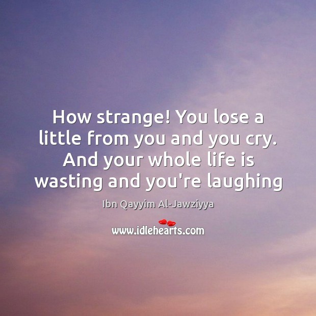 How strange! You lose a little from you and you cry. And Ibn Qayyim Al-Jawziyya Picture Quote