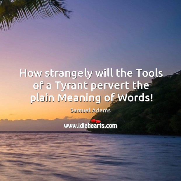 How strangely will the tools of a tyrant pervert the plain meaning of words! Image