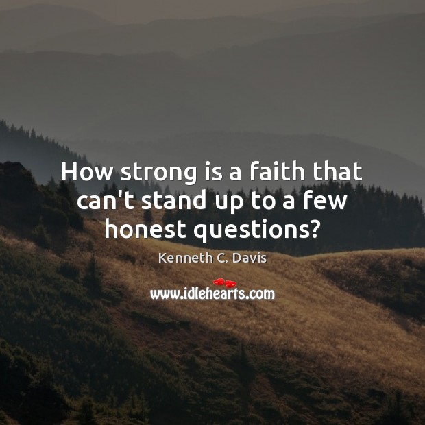 How strong is a faith that can’t stand up to a few honest questions? Kenneth C. Davis Picture Quote
