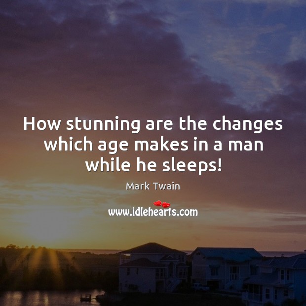 How stunning are the changes which age makes in a man while he sleeps! Mark Twain Picture Quote