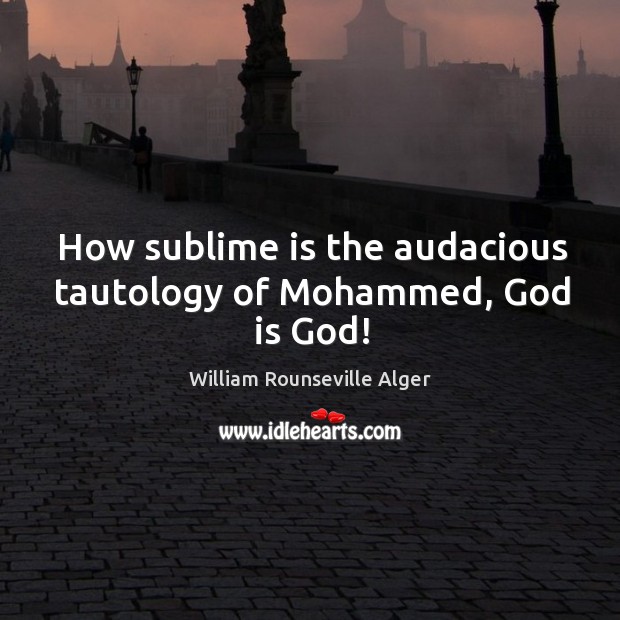 How sublime is the audacious tautology of Mohammed, God is God! 