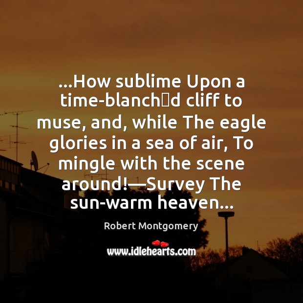 …How sublime Upon a time-blanchd cliff to muse, and, while The Robert Montgomery Picture Quote