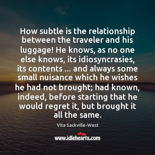 How subtle is the relationship between the traveler and his luggage! He Vita Sackville-West Picture Quote