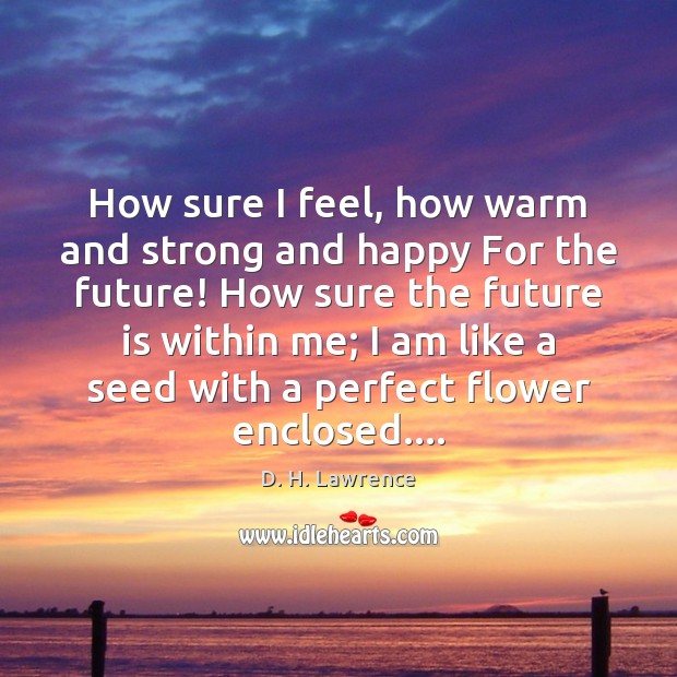 How sure I feel, how warm and strong and happy For the Flowers Quotes Image