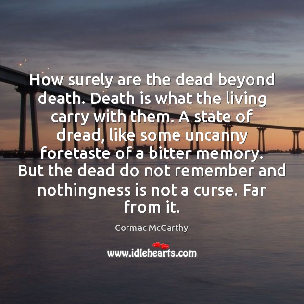 How surely are the dead beyond death. Death is what the living Cormac McCarthy Picture Quote