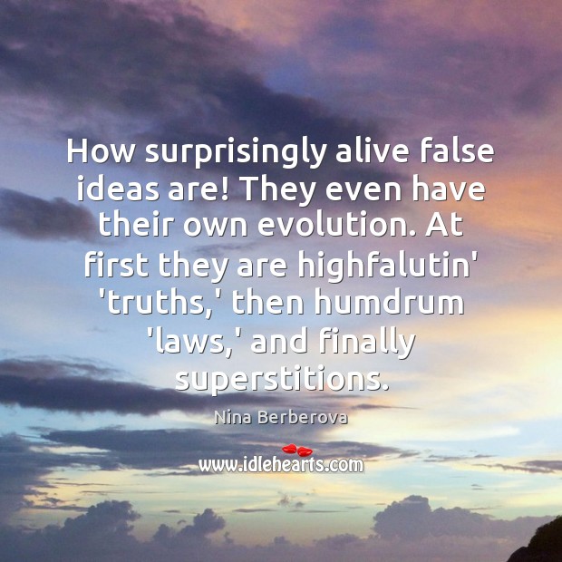 How surprisingly alive false ideas are! They even have their own evolution. Nina Berberova Picture Quote