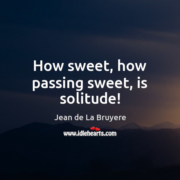 How sweet, how passing sweet, is solitude! Jean de La Bruyere Picture Quote