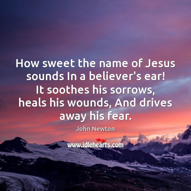How sweet the name of Jesus sounds In a believer’s ear! It John Newton Picture Quote