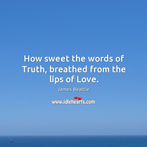 How sweet the words of truth, breathed from the lips of love. James Beattie Picture Quote