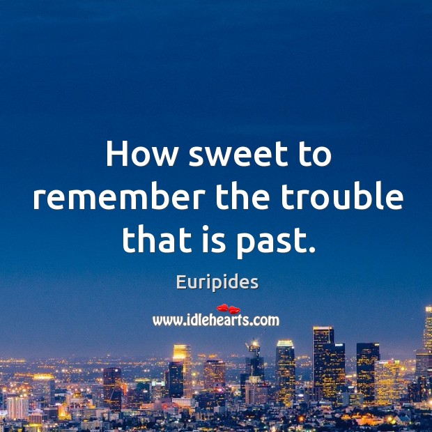 How sweet to remember the trouble that is past. Euripides Picture Quote